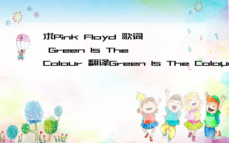 求Pink Floyd 歌词 Green Is The Colour 翻译Green Is The Colour — Pink FloydHeavy hung the canopy of blueShade my eyes and I can see youWhite is the light that shines through the dress that you woreShe lay in the shadow of the waveHazy were the