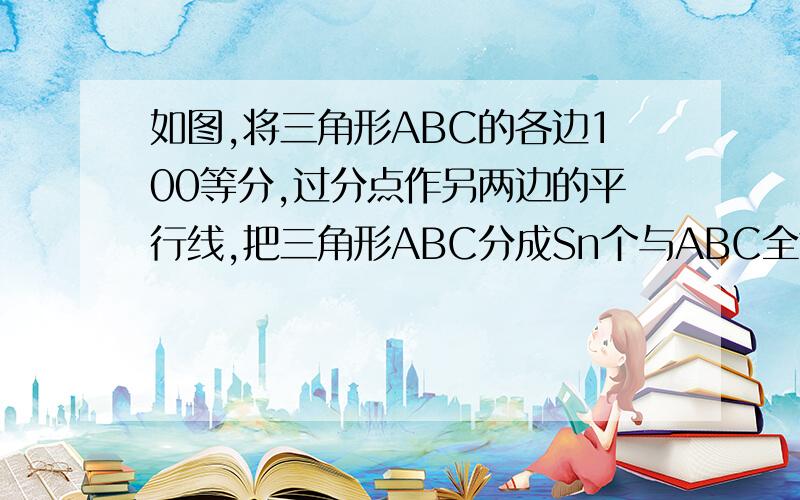 如图,将三角形ABC的各边100等分,过分点作另两边的平行线,把三角形ABC分成Sn个与ABC全等的小三角形,则Sn=?