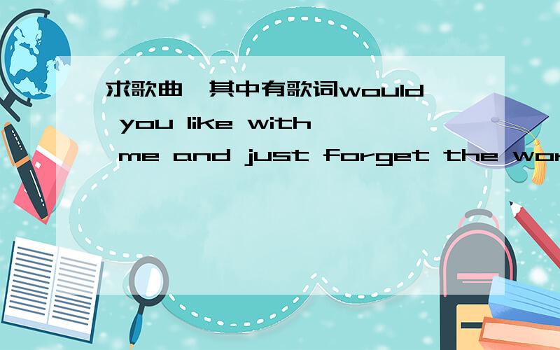 求歌曲,其中有歌词would you like with me and just forget the world大概听着有it s lonely anything or and it s fail anywhere if i like hero.would you like with me and just forget the world.中国达人秀 朱晓明唱HERO,进场前的插曲