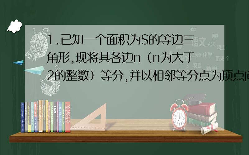 1.已知一个面积为S的等边三角形,现将其各边n（n为大于2的整数）等分,并以相邻等分点为顶点向外作小等边三角形（如图）.①当n=3时,共向外作出了________个小等边三角形,每个小等边三角形的