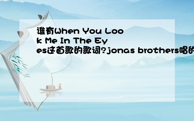 谁有When You Look Me In The Eyes这首歌的歌词?jonas brothers唱的