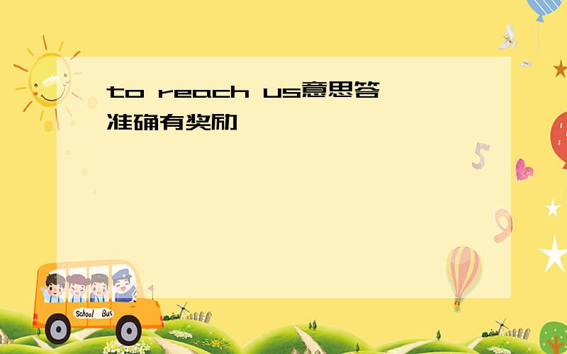 to reach us意思答准确有奖励