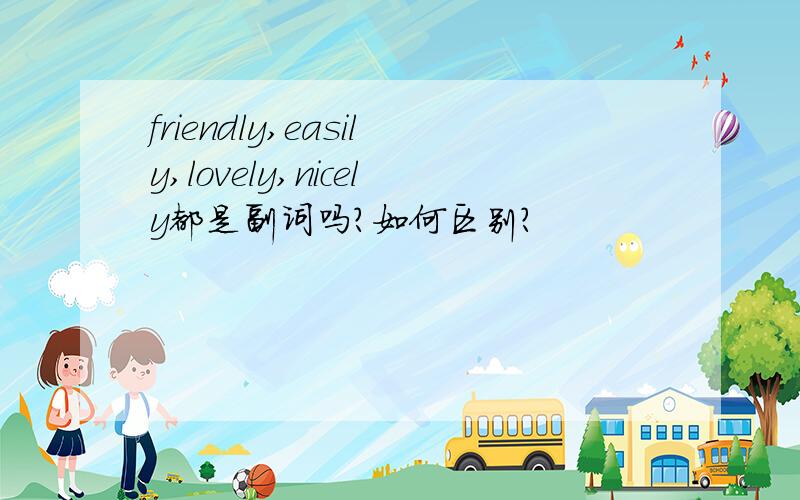 friendly,easily,lovely,nicely都是副词吗?如何区别？