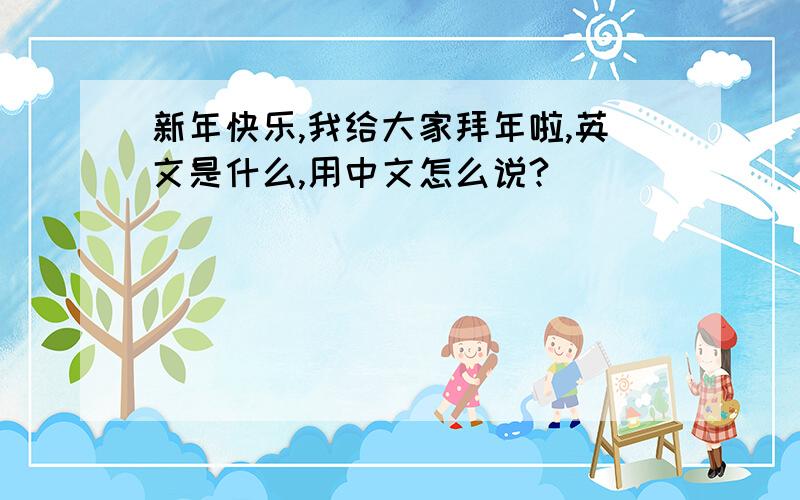 新年快乐,我给大家拜年啦,英文是什么,用中文怎么说?