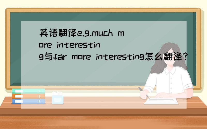 英语翻译e.g.much more interesting与far more interesting怎么翻译?