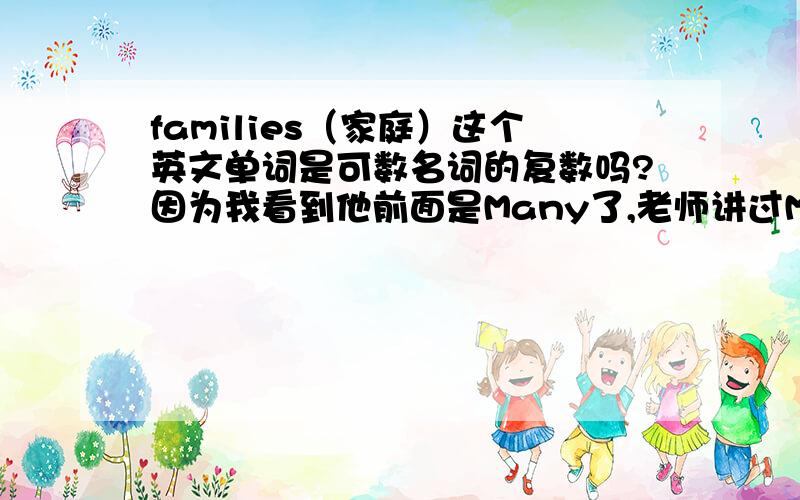 families（家庭）这个英文单词是可数名词的复数吗?因为我看到他前面是Many了,老师讲过Many后跟可数名词但有可能是我记错了