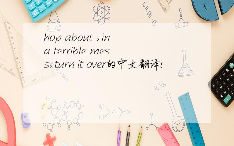 hop about ,in a terrible mess,turn it over的中文翻译!