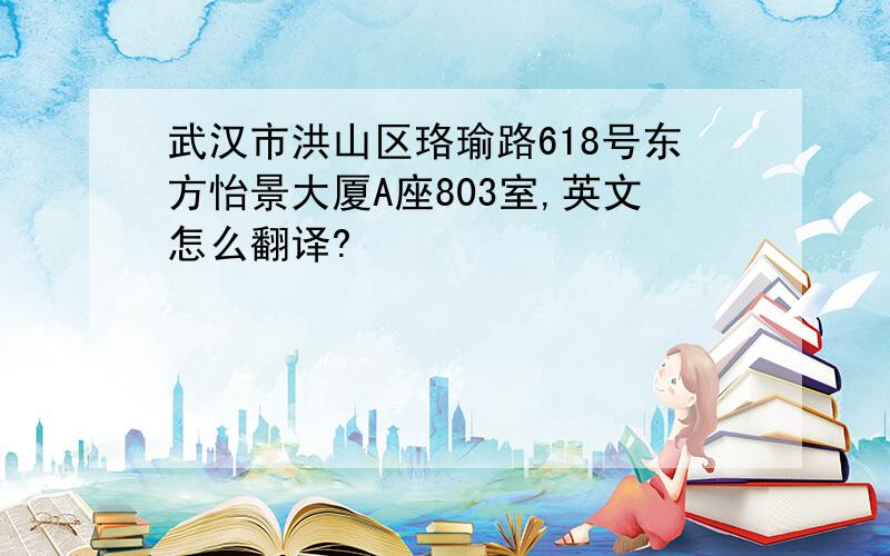 武汉市洪山区珞瑜路618号东方怡景大厦A座803室,英文怎么翻译?