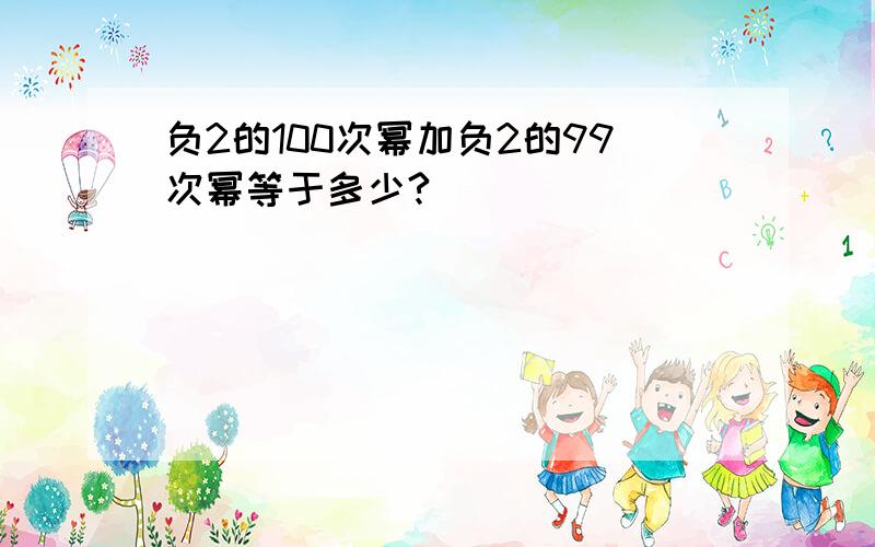 负2的100次幂加负2的99次幂等于多少?