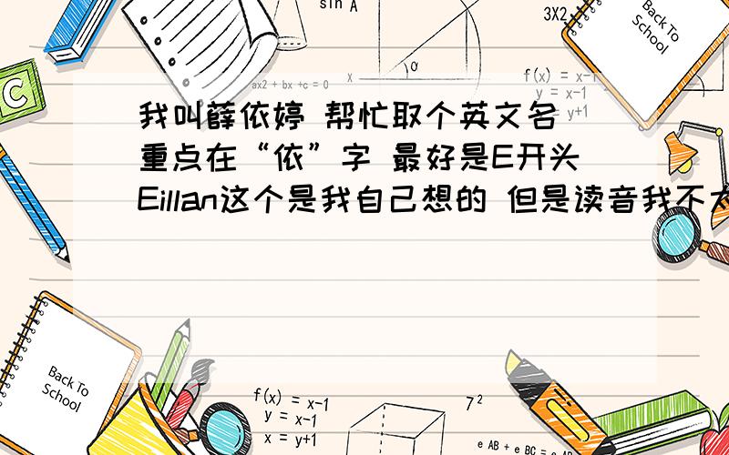 我叫薛依婷 帮忙取个英文名 重点在“依”字 最好是E开头Eillan这个是我自己想的 但是读音我不太确定是否可以读成“依恋”