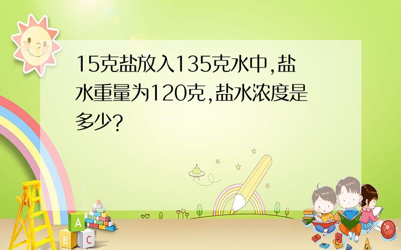 15克盐放入135克水中,盐水重量为120克,盐水浓度是多少?