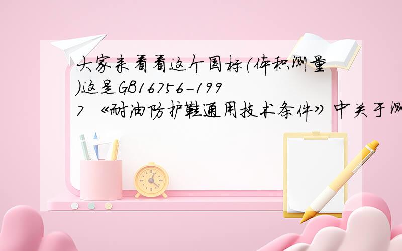 大家来看看这个国标（体积测量）这是GB16756-1997 《耐油防护鞋通用技术条件》中关于测量体积变量的部分原文：每个试片在空气中称重(m1),然后将片放入盛有已知量蒸馏水的下玻璃瓶中,称试