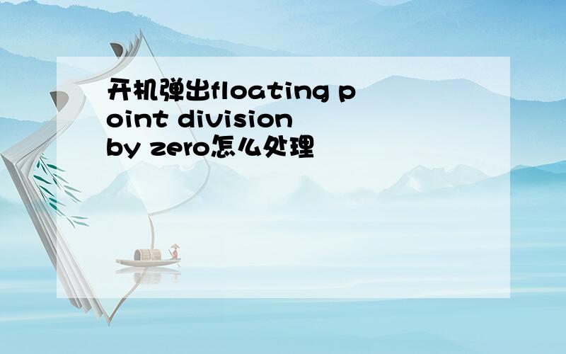 开机弹出floating point division by zero怎么处理