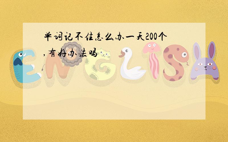 单词记不住怎么办一天200个,有好办法吗