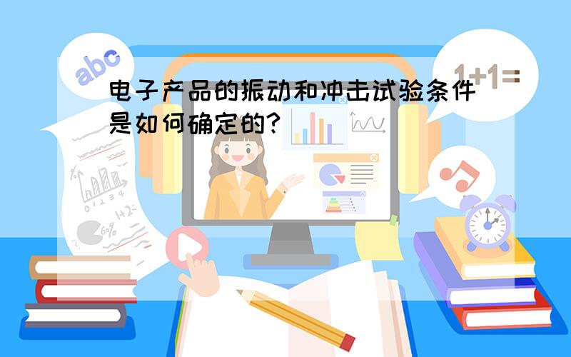 电子产品的振动和冲击试验条件是如何确定的?