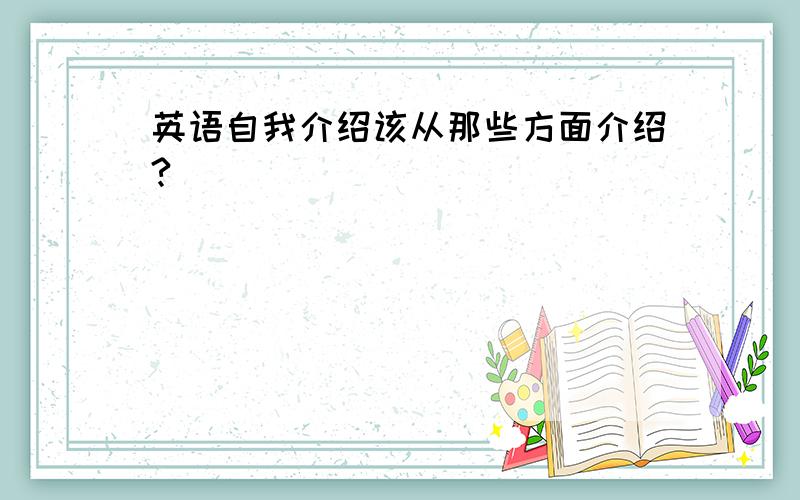 英语自我介绍该从那些方面介绍?