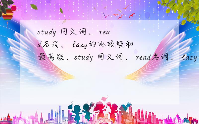 study 同义词、 read名词、 lazy的比较级和最高级、study 同义词、 read名词、 lazy的比较级和最高级、