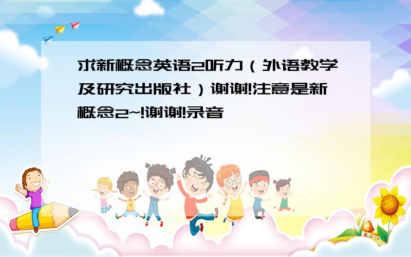 求新概念英语2听力（外语教学及研究出版社）谢谢!注意是新概念2~!谢谢!录音