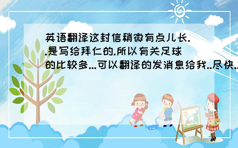 英语翻译这封信稍微有点儿长..是写给拜仁的.所以有关足球的比较多...可以翻译的发消息给我..尽快...赏分可以视情况而定...