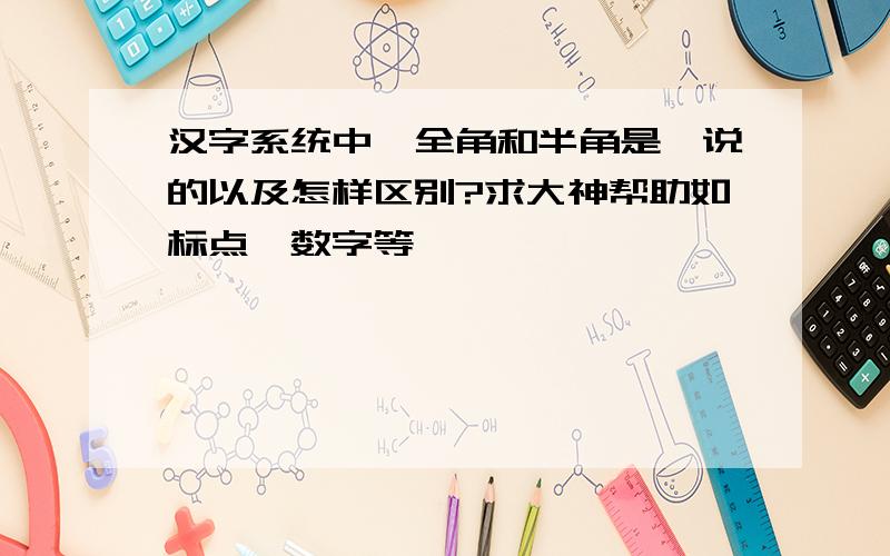 汉字系统中,全角和半角是咋说的以及怎样区别?求大神帮助如标点、数字等