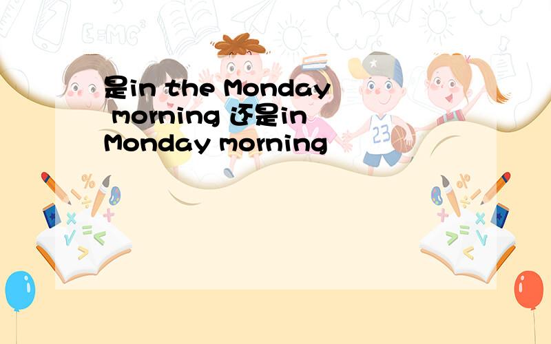 是in the Monday morning 还是in Monday morning