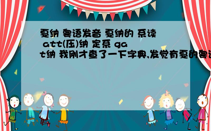 戛纳 粤语发音 戛纳的 系读 att(压)纳 定系 gat纳 我刚才查了一下字典,发觉有戛的粤语有2钟读音