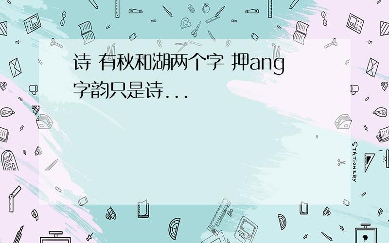 诗 有秋和湖两个字 押ang字韵只是诗...