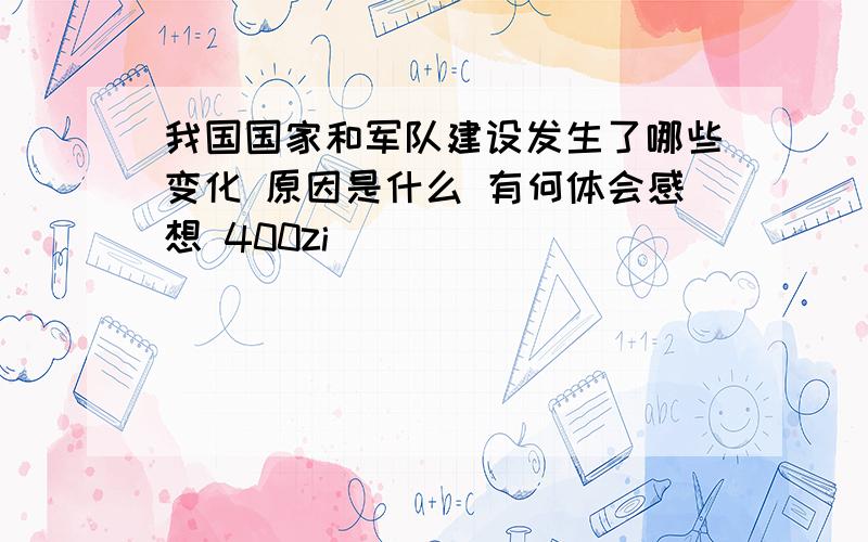 我国国家和军队建设发生了哪些变化 原因是什么 有何体会感想 400zi