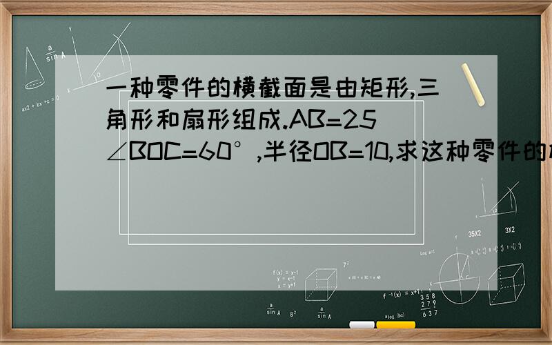 一种零件的横截面是由矩形,三角形和扇形组成.AB=25 ∠BOC=60°,半径OB=10,求这种零件的横截面积.（精确到0.01,π取3.142,√3=1.732）（下有附图）Thanks!