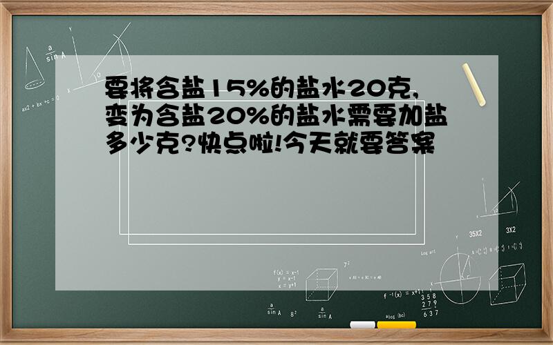 要将含盐15%的盐水20克,变为含盐20%的盐水需要加盐多少克?快点啦!今天就要答案