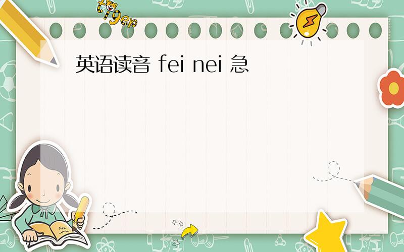 英语读音 fei nei 急