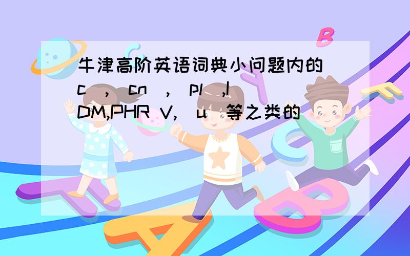 牛津高阶英语词典小问题内的[c],[cn],[pl],IDM,PHR V,[u]等之类的