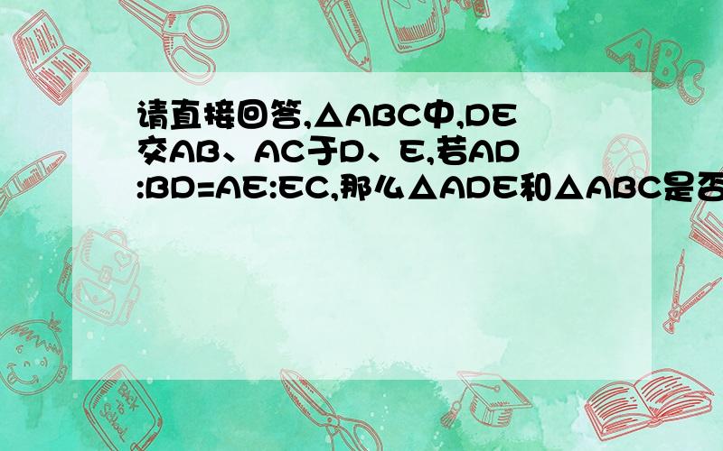 请直接回答,△ABC中,DE交AB、AC于D、E,若AD:BD=AE:EC,那么△ADE和△ABC是否相似?为什么