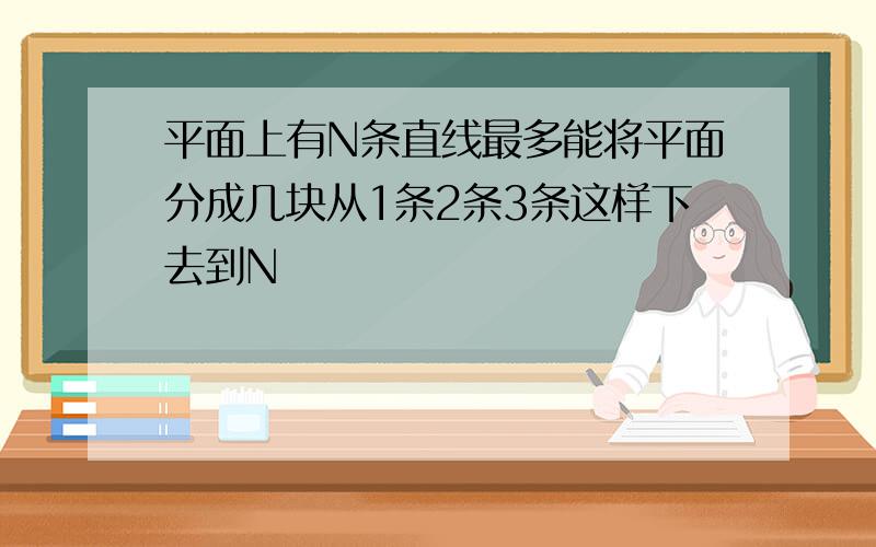 平面上有N条直线最多能将平面分成几块从1条2条3条这样下去到N