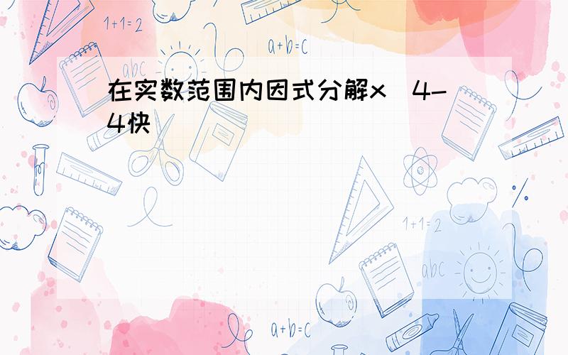 在实数范围内因式分解x^4-4快