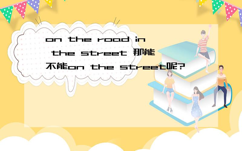 on the road in the street 那能不能on the street呢?