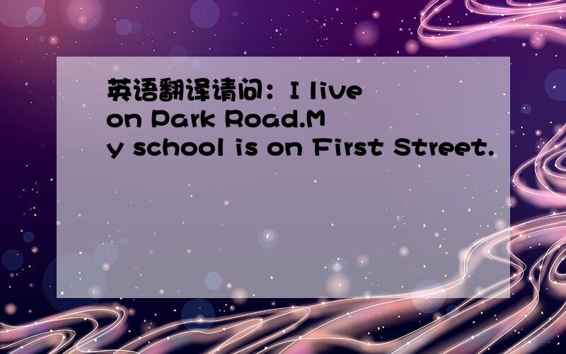 英语翻译请问：I live on Park Road.My school is on First Street.