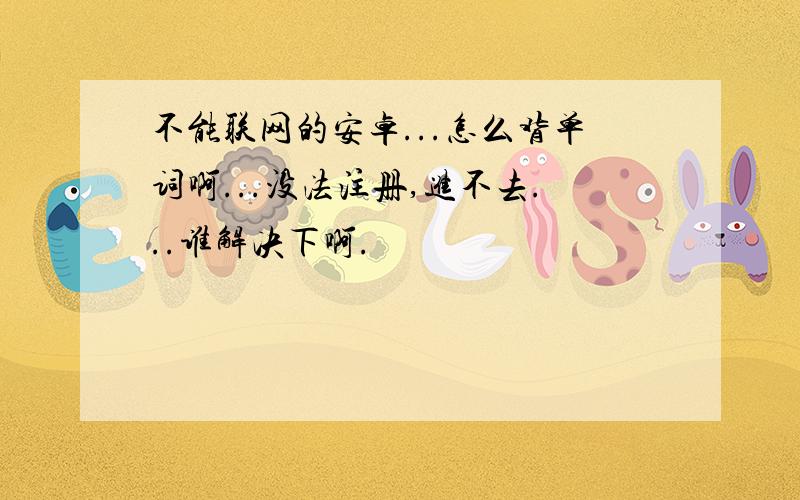 不能联网的安卓...怎么背单词啊...没法注册,进不去...谁解决下啊.