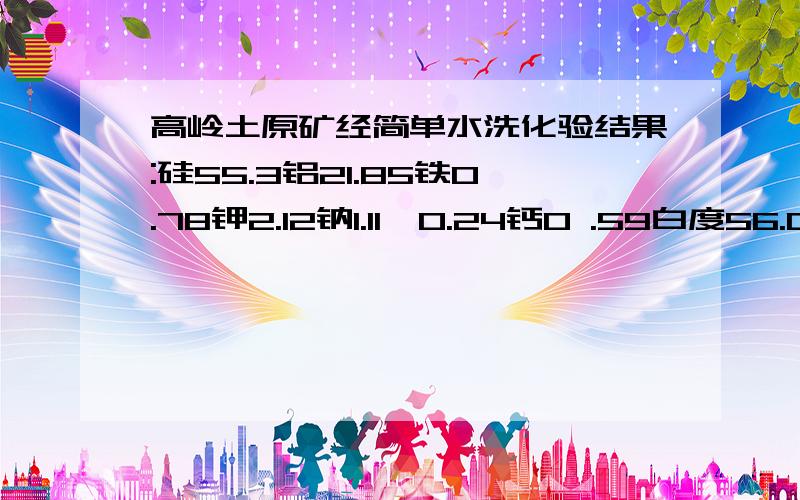 高岭土原矿经简单水洗化验结果:硅55.3铝21.85铁0.78钾2.12钠1.11镁0.24钙0 .59白度56.0这种土有开采价值吗开采时矿浆经除石英砂,脱铁等处理,能否提高铝品位及提高白度