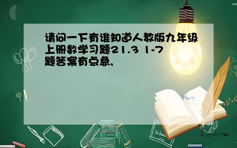 请问一下有谁知道人教版九年级上册数学习题21.3 1-7题答案有点急,