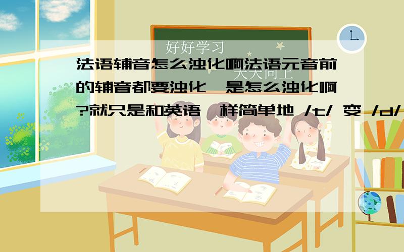 法语辅音怎么浊化啊法语元音前的辅音都要浊化,是怎么浊化啊?就只是和英语一样简单地 /t/ 变 /d/ ,/p/变/b/