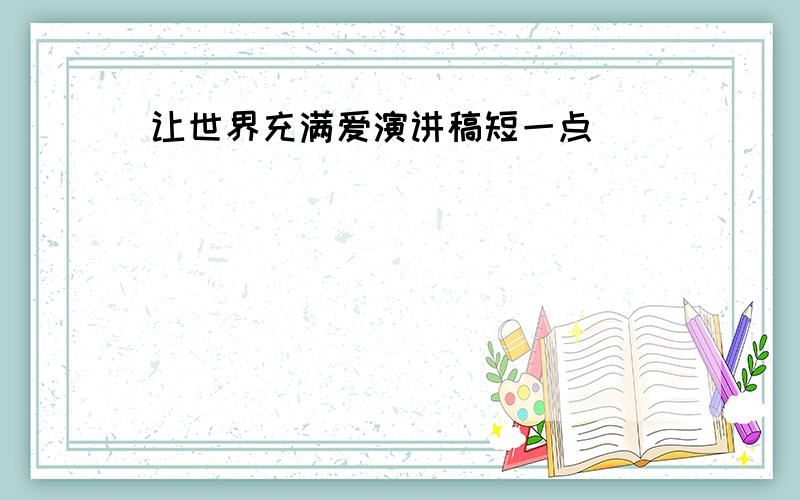 让世界充满爱演讲稿短一点