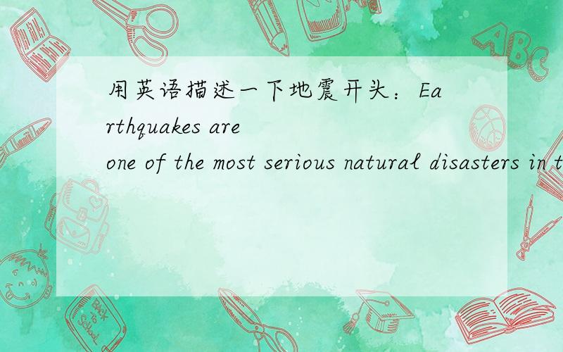 用英语描述一下地震开头：Earthquakes are one of the most serious natural disasters in the world