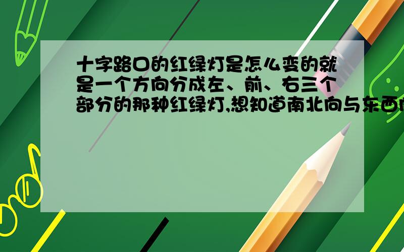 十字路口的红绿灯是怎么变的就是一个方向分成左、前、右三个部分的那种红绿灯,想知道南北向与东西向红绿灯的变化过程,只有南北向或东西向二者之一也可以.