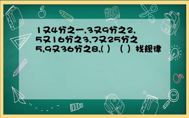 1又4分之一,3又9分之2,5又16分之3,7又25分之5,9又36分之8,( ）（ ）找规律