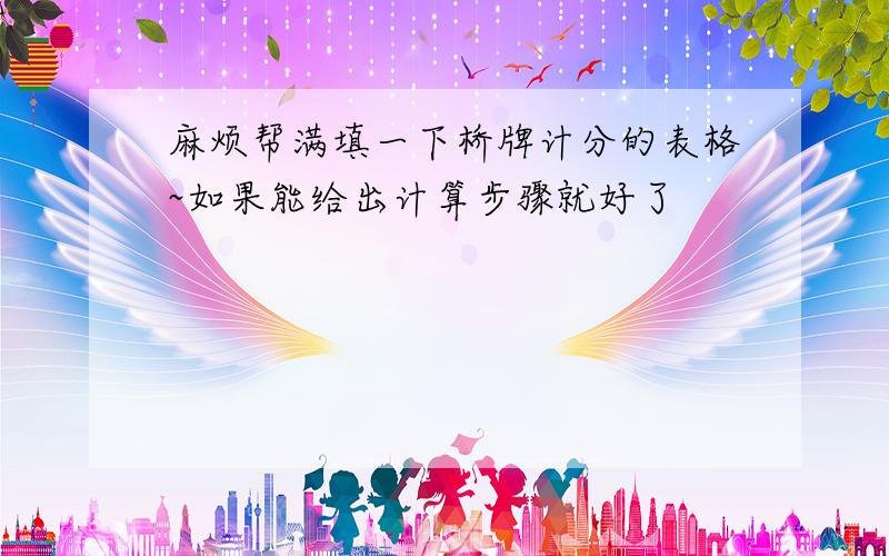 麻烦帮满填一下桥牌计分的表格~如果能给出计算步骤就好了