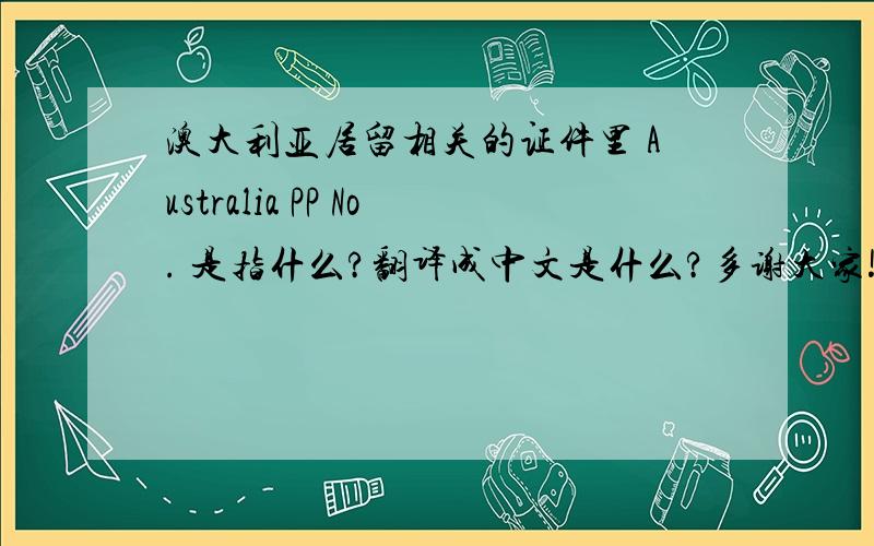 澳大利亚居留相关的证件里 Australia PP No. 是指什么?翻译成中文是什么?多谢大家!