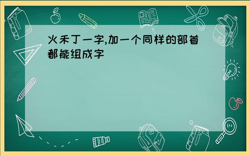 火禾丁一字,加一个同样的部首都能组成字