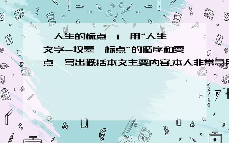 《人生的标点》1、用“人生—文字-坟墓—标点”的循序和要点,写出概括本文主要内容.本人非常急用!