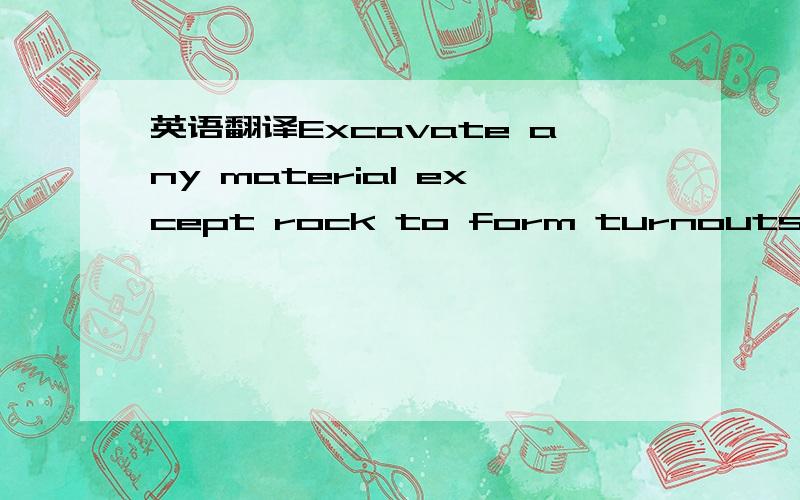 英语翻译Excavate any material except rock to form turnouts triangular or trapezoidal drain at toes of embankments,catchwater drains at tops of bench cutting not exceeding 3m deep and dispose of excavated materials as cut to spoil.